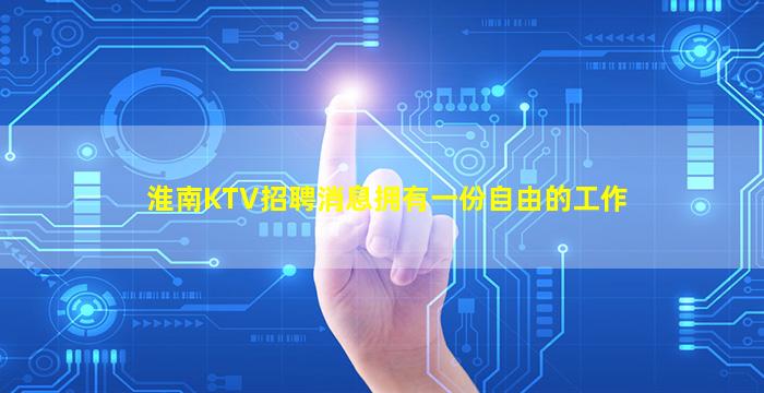 淮南KTV招聘消息拥有一份自由的工作